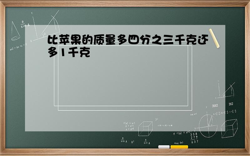 比苹果的质量多四分之三千克还多1千克