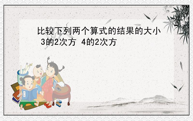 比较下列两个算式的结果的大小 3的2次方 4的2次方