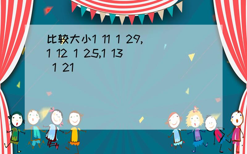 比较大小1 11 1 29,1 12 1 25,1 13 1 21