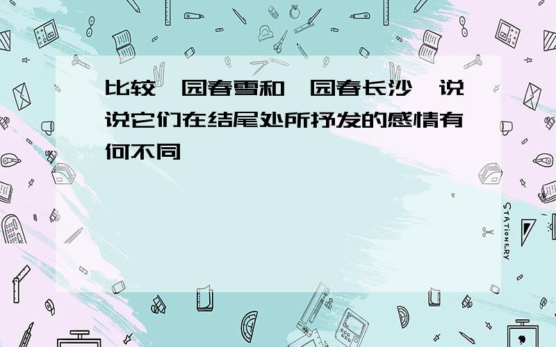 比较沁园春雪和沁园春长沙,说说它们在结尾处所抒发的感情有何不同