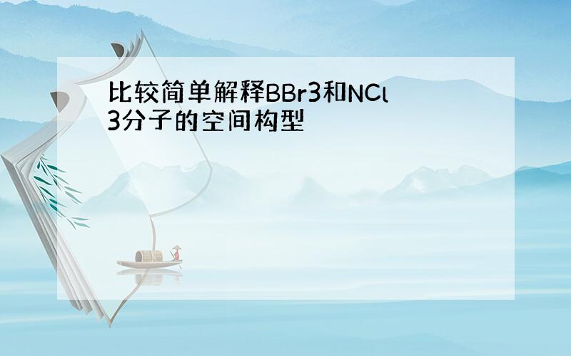 比较简单解释BBr3和NCl3分子的空间构型