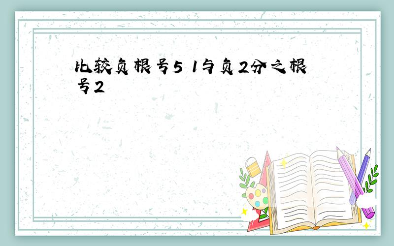 比较负根号5 1与负2分之根号2