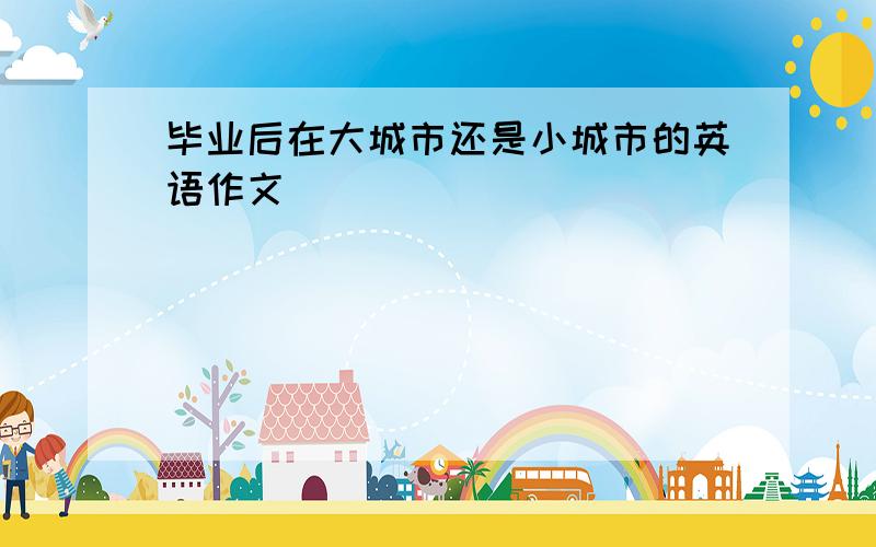 毕业后在大城市还是小城市的英语作文