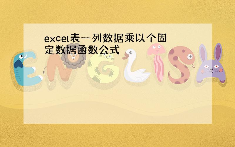 excel表一列数据乘以个固定数据函数公式