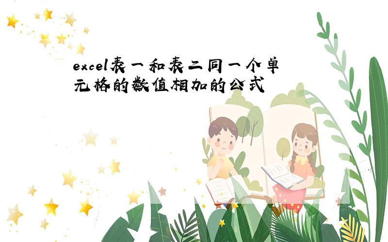 excel表一和表二同一个单元格的数值相加的公式