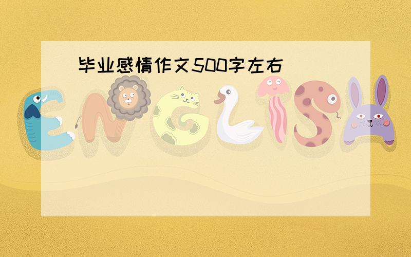 毕业感情作文500字左右