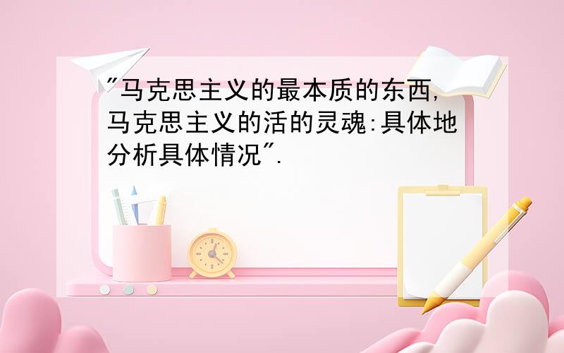 "马克思主义的最本质的东西,马克思主义的活的灵魂:具体地分析具体情况".