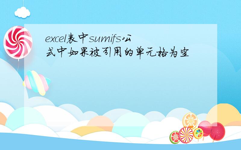 excel表中sumifs公式中如果被引用的单元格为空