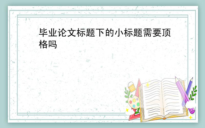 毕业论文标题下的小标题需要顶格吗