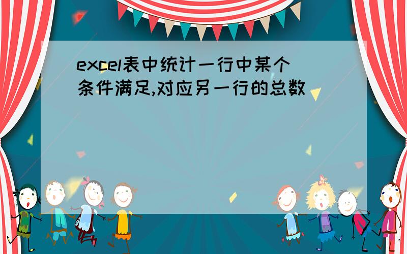 excel表中统计一行中某个条件满足,对应另一行的总数