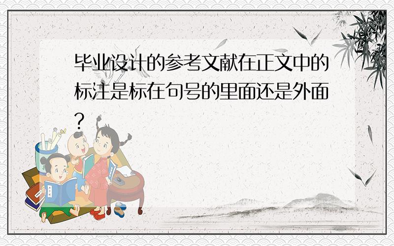 毕业设计的参考文献在正文中的标注是标在句号的里面还是外面?