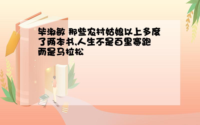 毕淑敏 那些农村姑娘以上多度了两本书,人生不是百里赛跑 而是马拉松