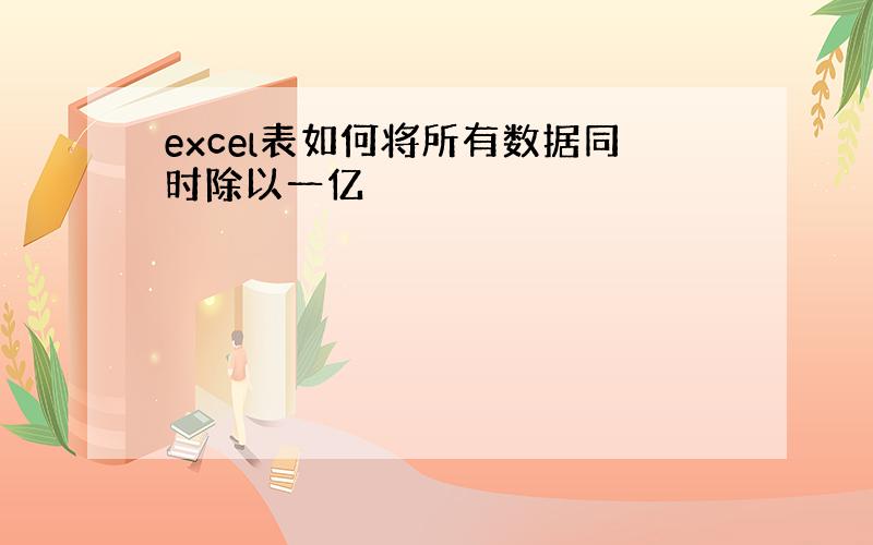 excel表如何将所有数据同时除以一亿