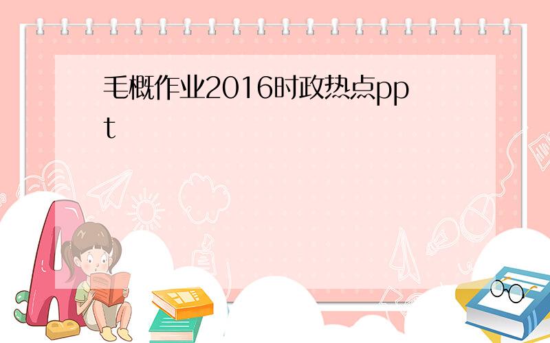 毛概作业2016时政热点ppt