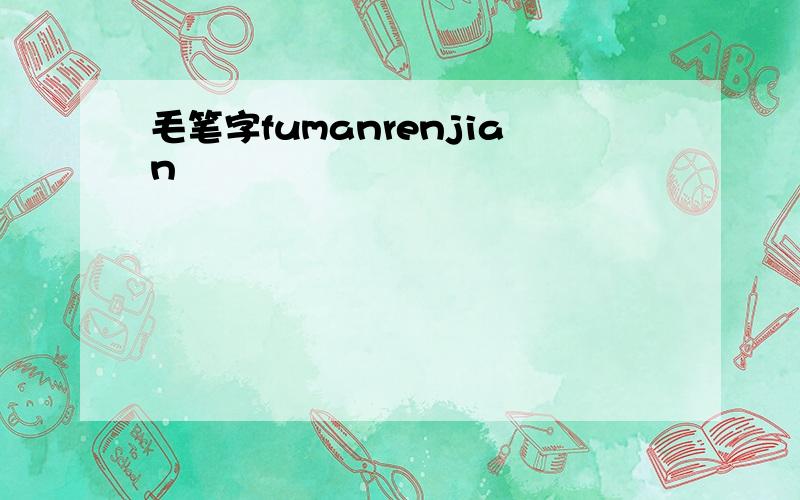 毛笔字fumanrenjian