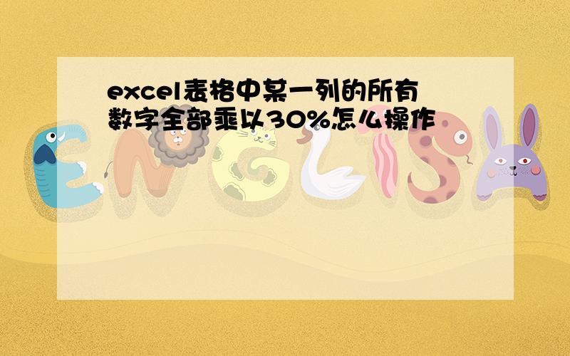 excel表格中某一列的所有数字全部乘以30%怎么操作