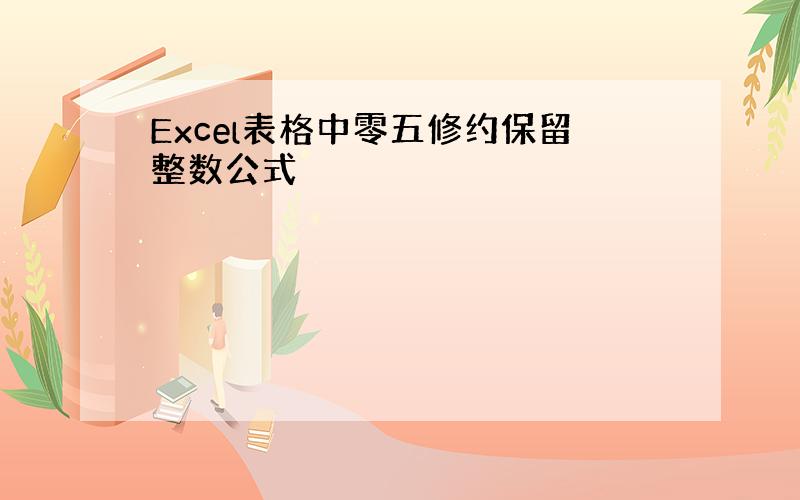 Excel表格中零五修约保留整数公式