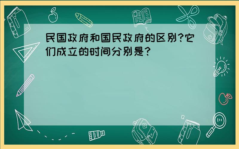 民国政府和国民政府的区别?它们成立的时间分别是?