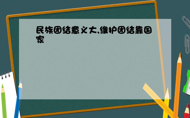 民族团结意义大,维护团结靠国家