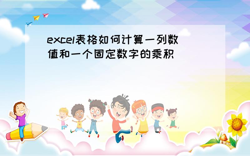 excel表格如何计算一列数值和一个固定数字的乘积