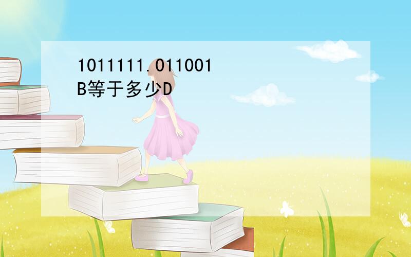 1011111.011001B等于多少D