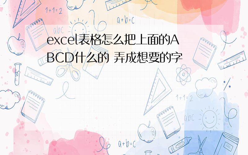 excel表格怎么把上面的ABCD什么的 弄成想要的字