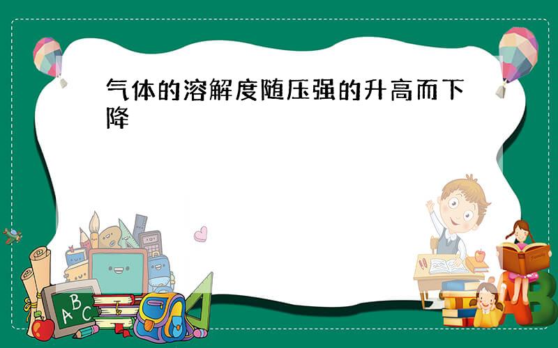 气体的溶解度随压强的升高而下降