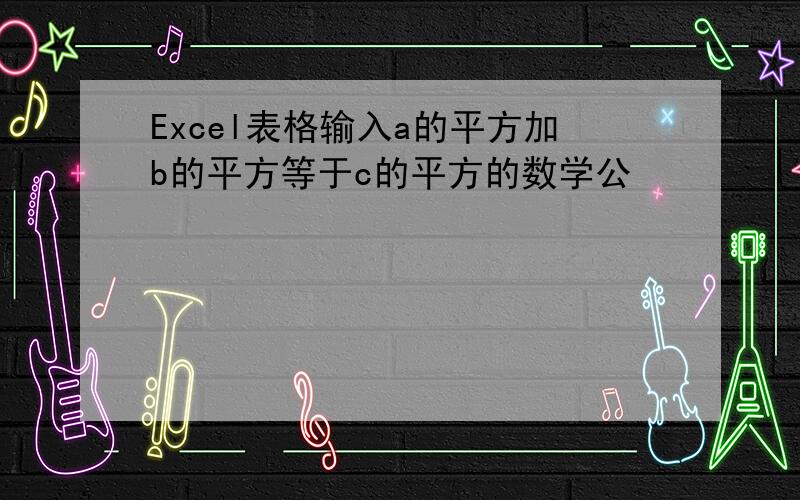 Excel表格输入a的平方加b的平方等于c的平方的数学公