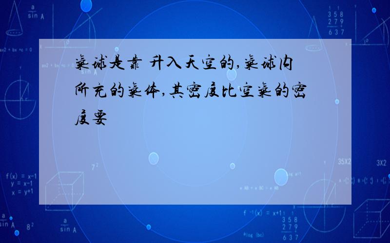 气球是靠 升入天空的,气球内所充的气体,其密度比空气的密度要