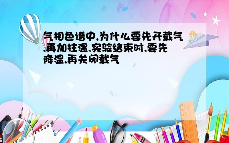 气相色谱中,为什么要先开载气,再加柱温,实验结束时,要先降温,再关闭载气