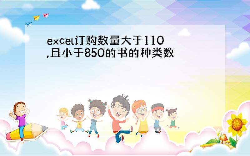 excel订购数量大于110,且小于850的书的种类数