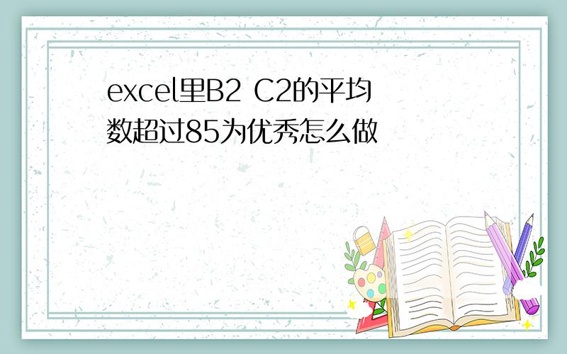 excel里B2 C2的平均数超过85为优秀怎么做