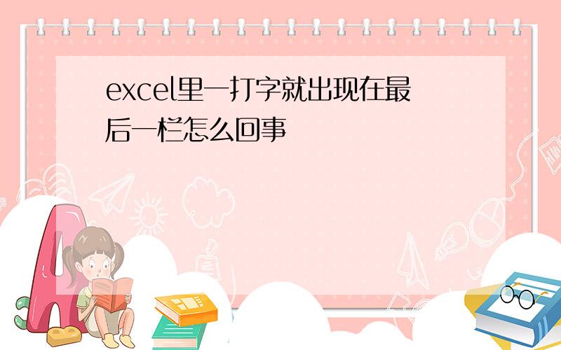 excel里一打字就出现在最后一栏怎么回事