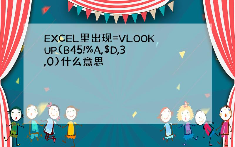 EXCEL里出现=VLOOKUP(B45!%A,$D,3,0)什么意思