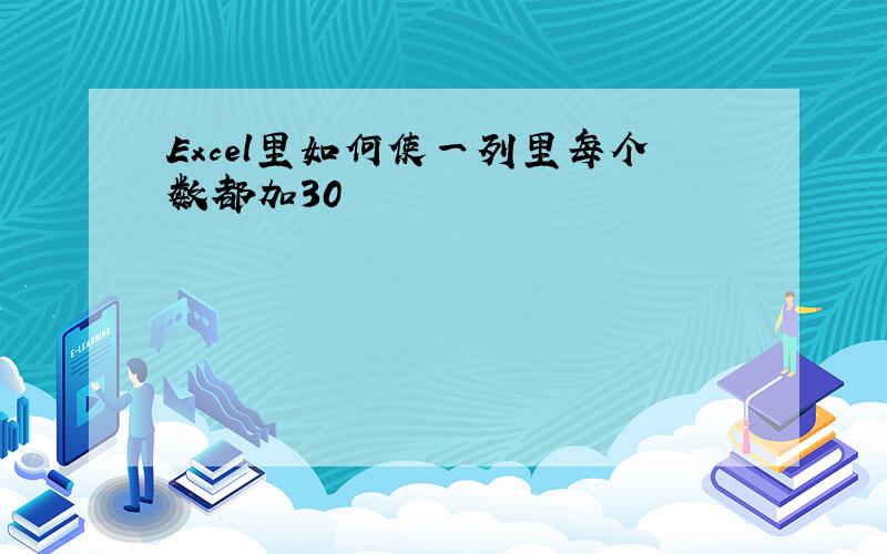 Excel里如何使一列里每个数都加30