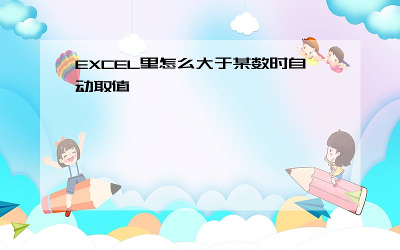 EXCEL里怎么大于某数时自动取值