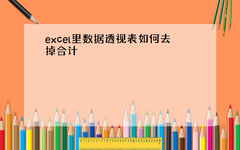 excel里数据透视表如何去掉合计