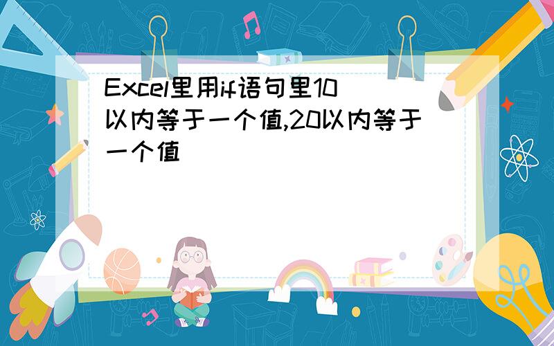 Excel里用if语句里10以内等于一个值,20以内等于一个值