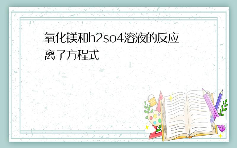 氧化镁和h2so4溶液的反应离子方程式