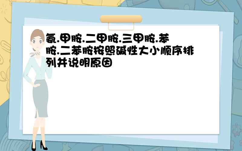 氨.甲胺.二甲胺.三甲胺.苯胺.二苯胺按照碱性大小顺序排列并说明原因