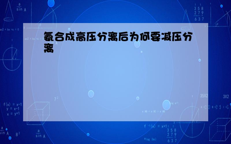 氨合成高压分离后为何要减压分离