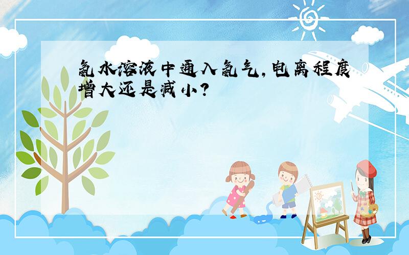 氨水溶液中通入氨气,电离程度增大还是减小?