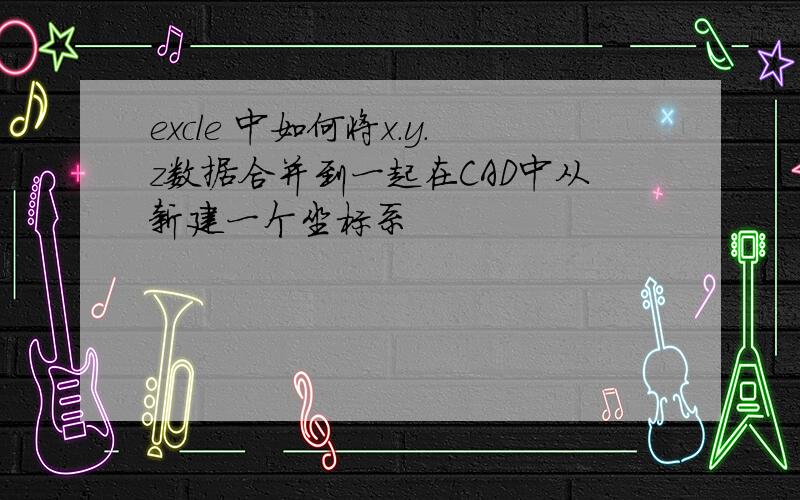 excle 中如何将x.y.z数据合并到一起在CAD中从新建一个坐标系