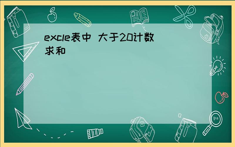 excle表中 大于20计数求和