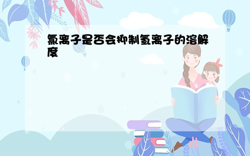 氯离子是否会抑制氢离子的溶解度