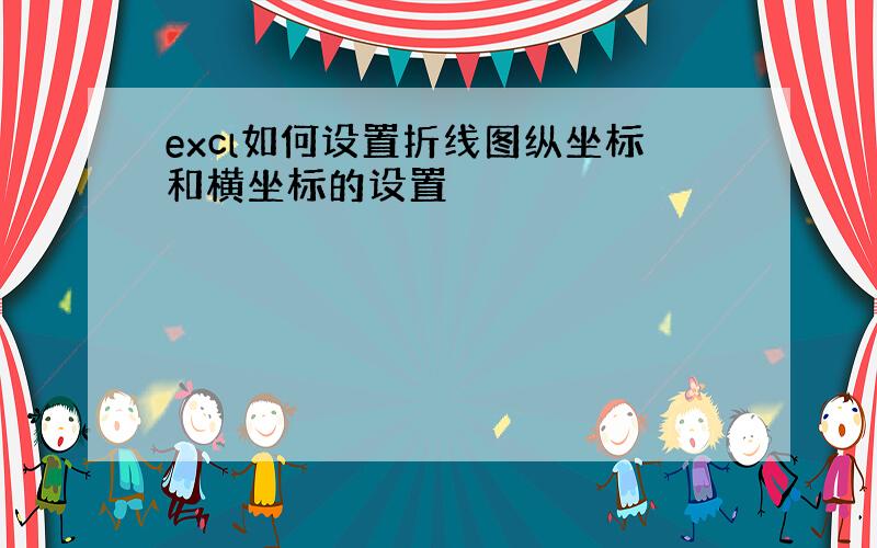 excl如何设置折线图纵坐标和横坐标的设置