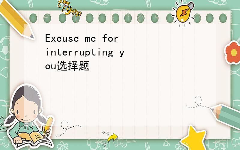 Excuse me for interrupting you选择题