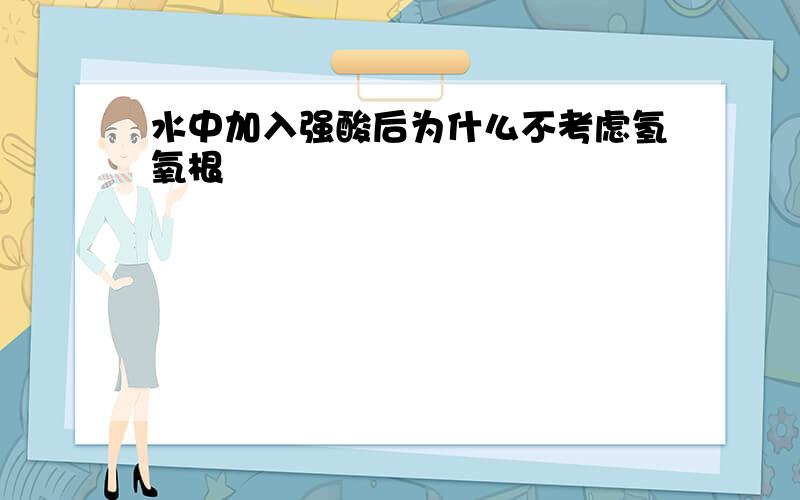 水中加入强酸后为什么不考虑氢氧根