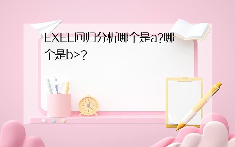 EXEL回归分析哪个是a?哪个是b>?