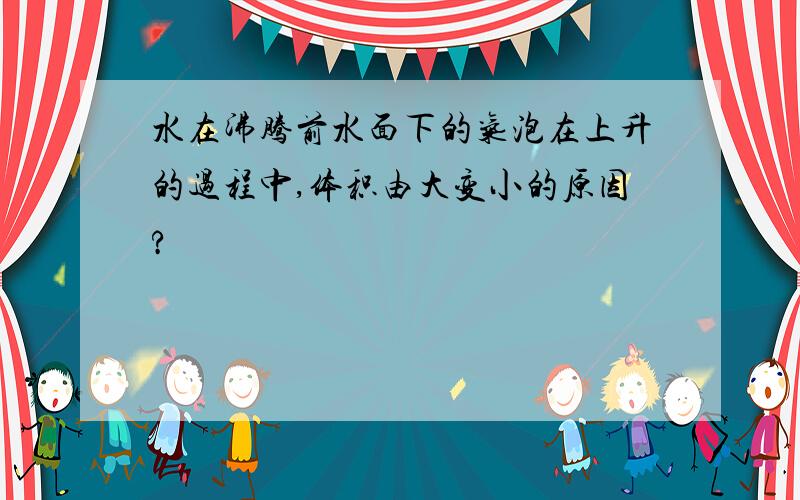 水在沸腾前水面下的气泡在上升的过程中,体积由大变小的原因?